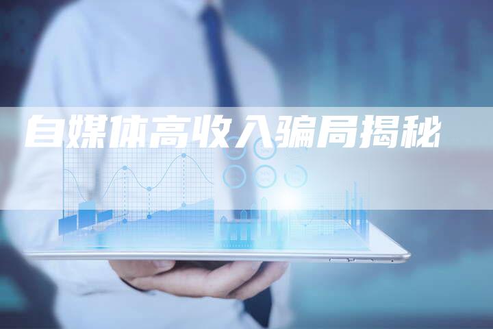 自媒体高收入骗局揭秘-直编软文营销网
