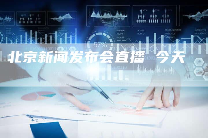 北京新闻发布会直播 今天-直编软文营销网