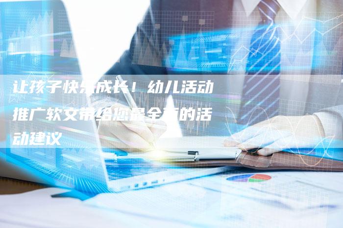 让孩子快乐成长!幼儿活动推广软文带给您最全面的活动建议-直编软文营销网