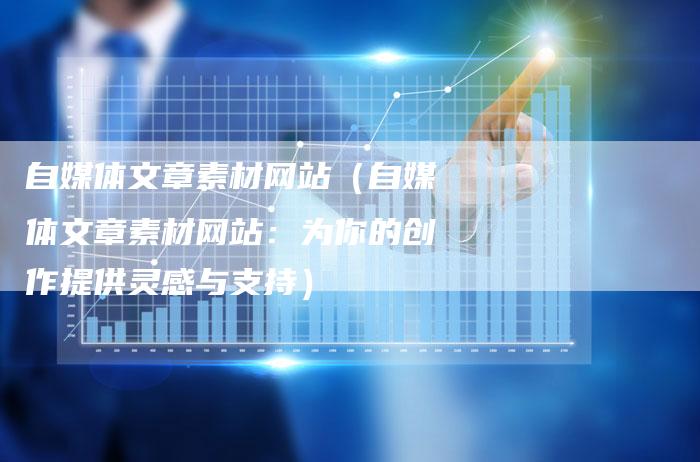 自媒体文章素材网站（自媒体文章素材网站：为你的创作提供灵感与支持）-直编软文营销网