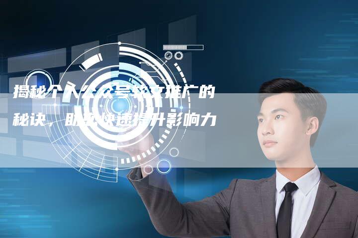 揭秘个人公众号软文推广的秘诀，助您快速提升影响力