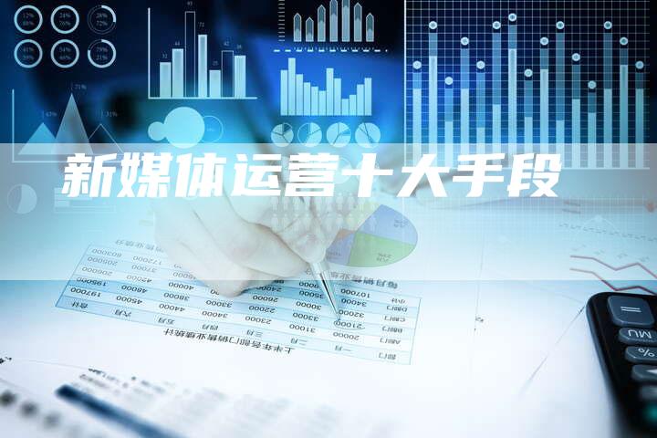新媒体运营十大手段-直编软文营销网