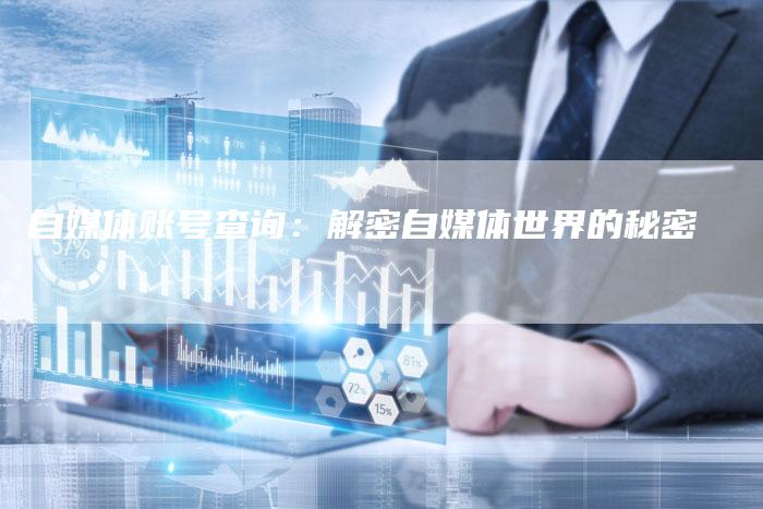 自媒体账号查询：解密自媒体世界的秘密-直编软文营销网