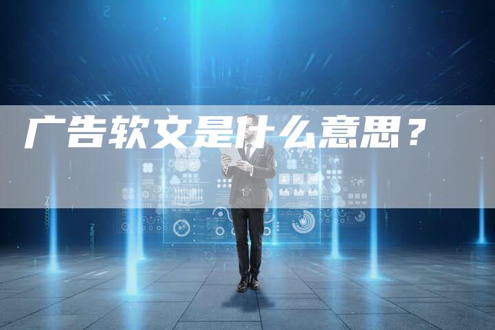 广告软文是什么意思?-直编软文营销网