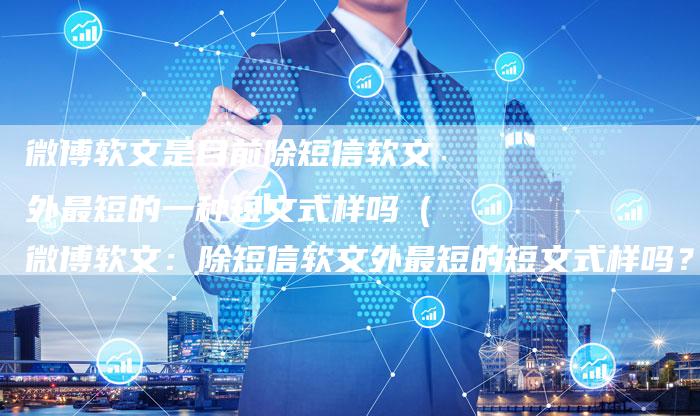 微博软文是目前除短信软文外最短的一种短文式样吗（微博软文：除短信软文外最短的短文式样吗？）-直编软文营销网
