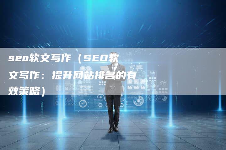 seo软文写作（SEO软文写作：提升网站排名的有效策略）-直编软文营销网
