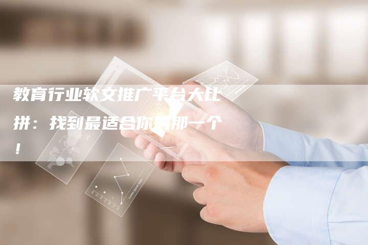 教育行业软文推广平台大比拼：找到最适合你的那一个！-直编软文营销网