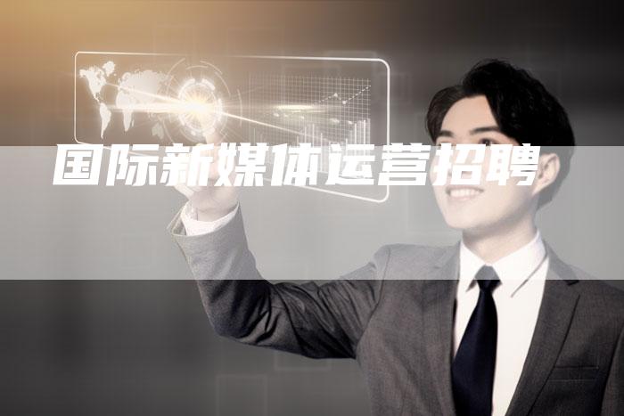 国际新媒体运营招聘