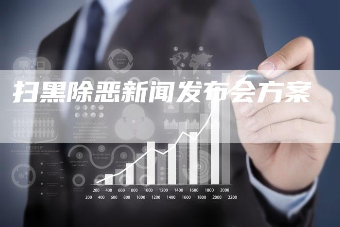 扫黑除恶新闻发布会方案-直编软文营销网