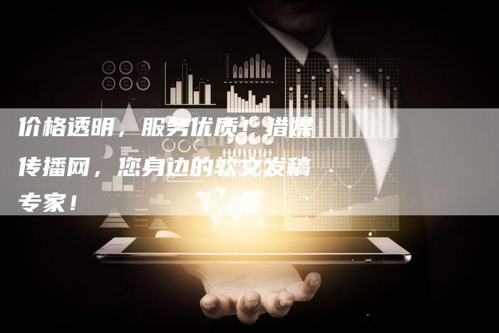 价格透明，服务优质！猎媒传播网，您身边的软文发稿专家！-直编软文营销网