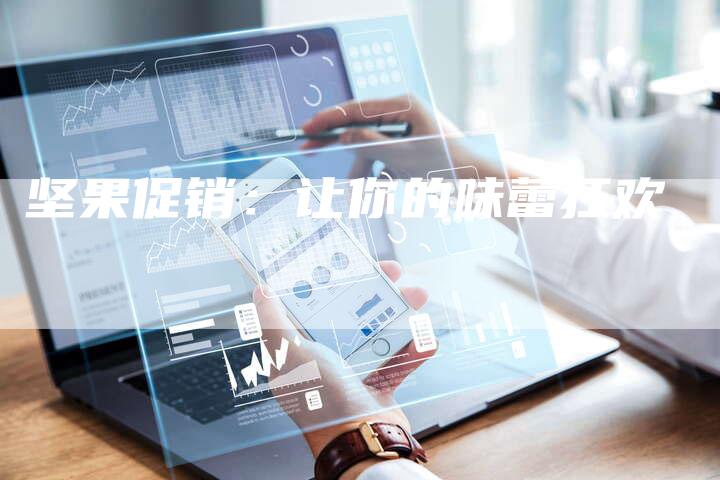 坚果促销：让你的味蕾狂欢-直编软文营销网