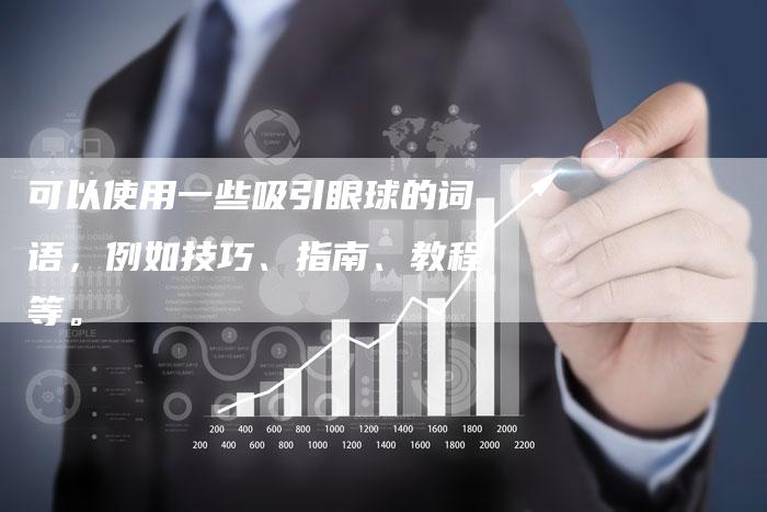 可以使用一些吸引眼球的词语，例如技巧、指南、教程等。-直编软文营销网