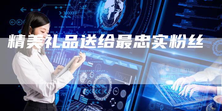 精美礼品送给最忠实粉丝-直编软文营销网