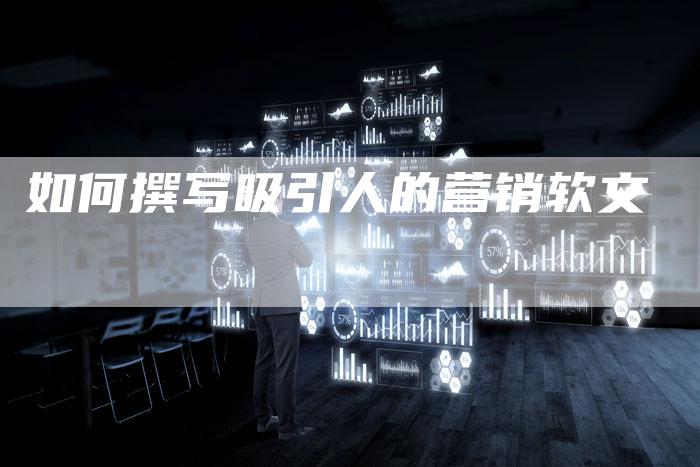 如何撰写吸引人的营销软文