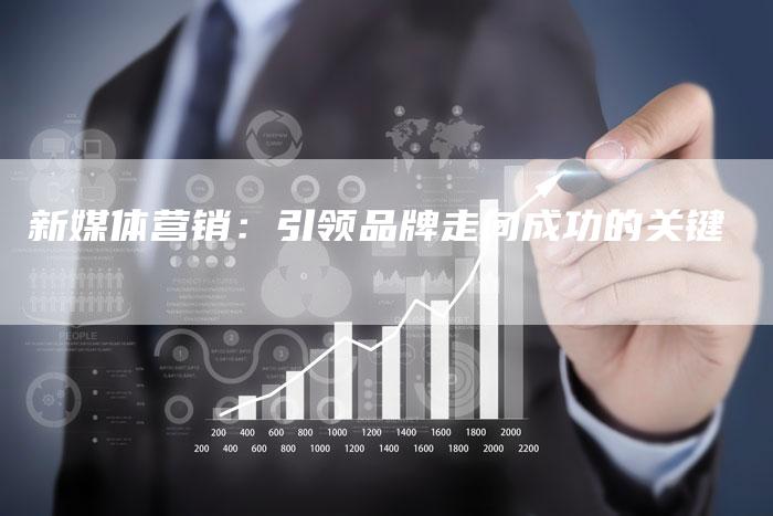 新媒体营销：引领品牌走向成功的关键