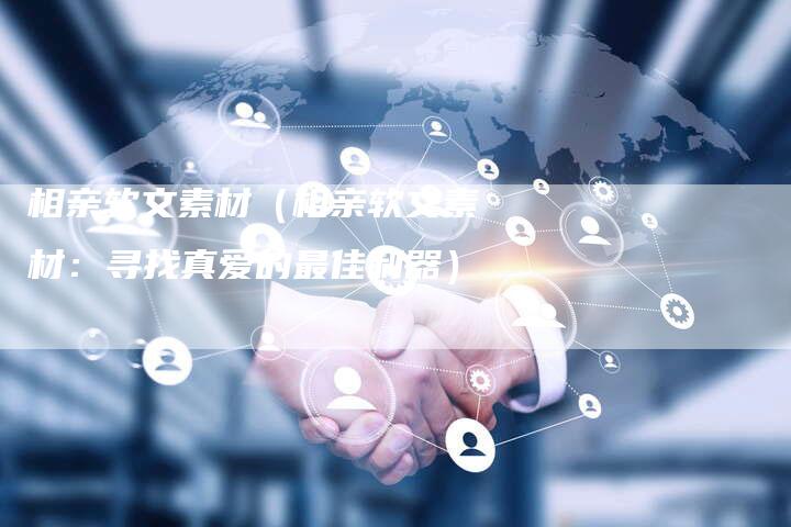 相亲软文素材（相亲软文素材：寻找真爱的最佳利器）-直编软文营销网
