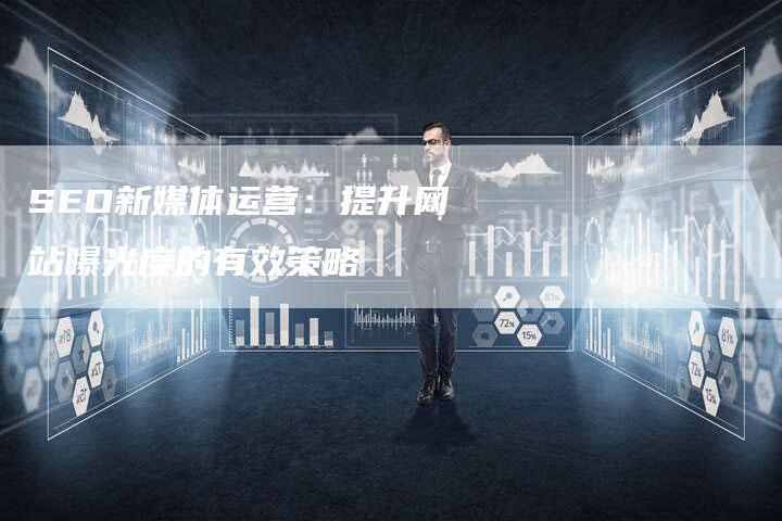 SEO新媒体运营：提升网站曝光度的有效策略
