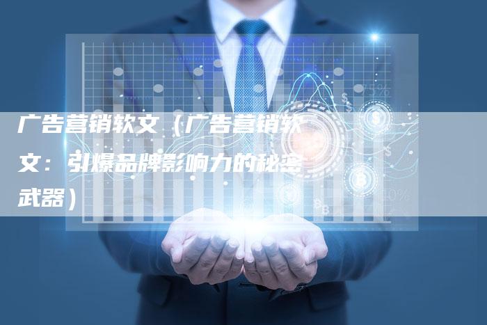 广告营销软文（广告营销软文：引爆品牌影响力的秘密武器）