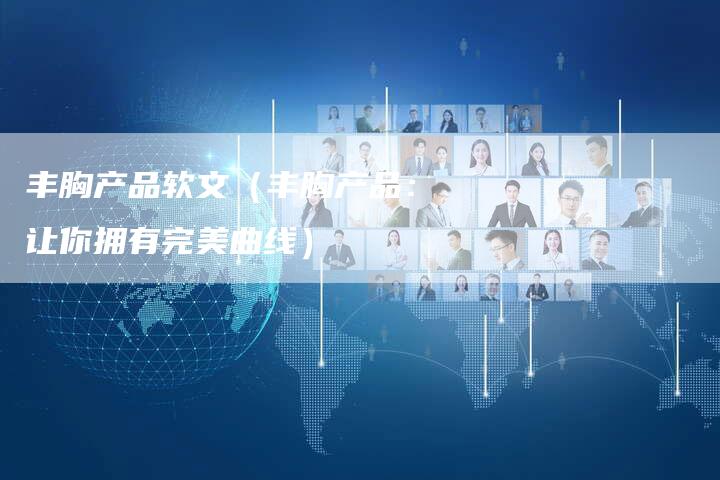 丰胸产品软文（丰胸产品：让你拥有完美曲线）
