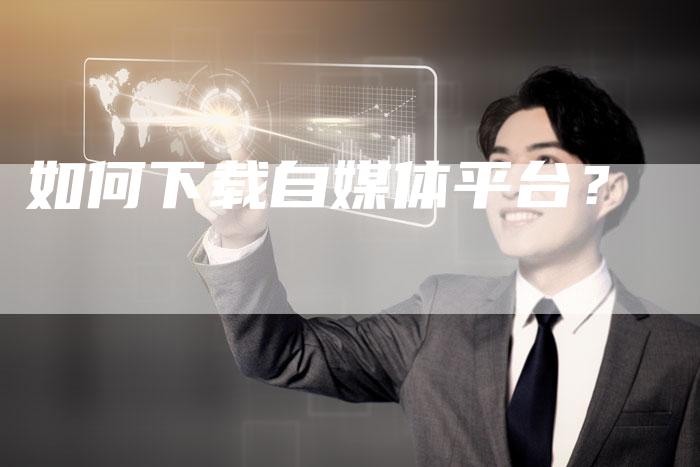 如何下载自媒体平台？