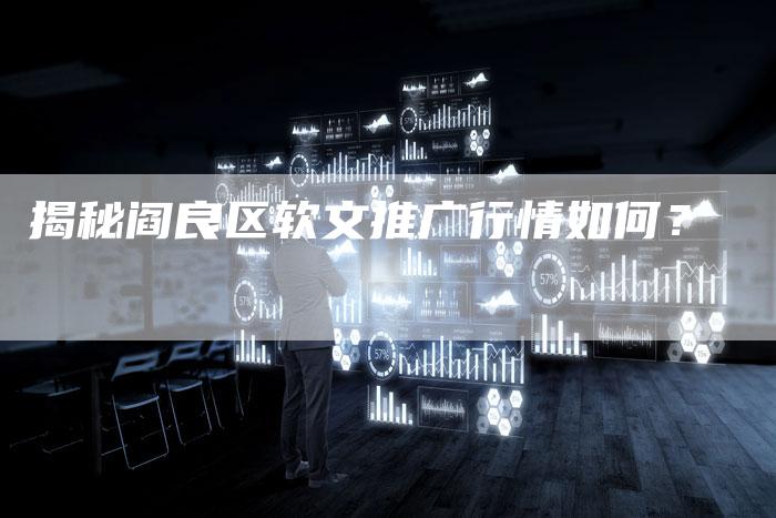 揭秘阎良区软文推广行情如何？-直编软文营销网