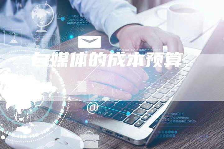 自媒体的成本预算-直编软文营销网