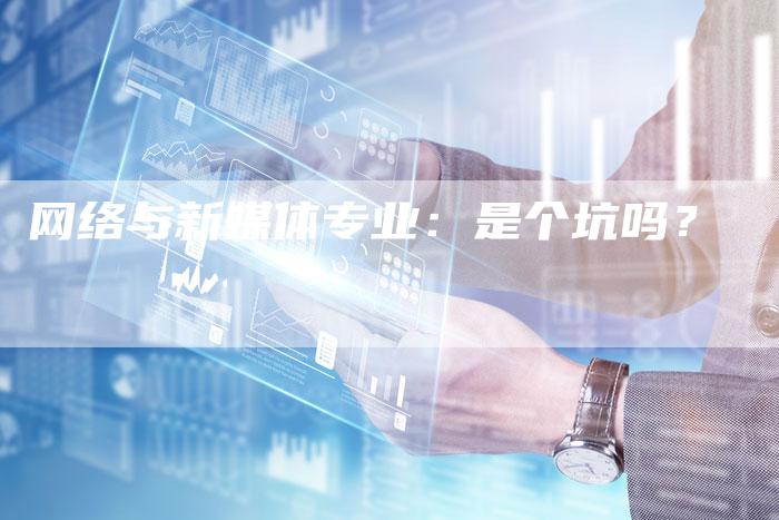网络与新媒体专业：是个坑吗？