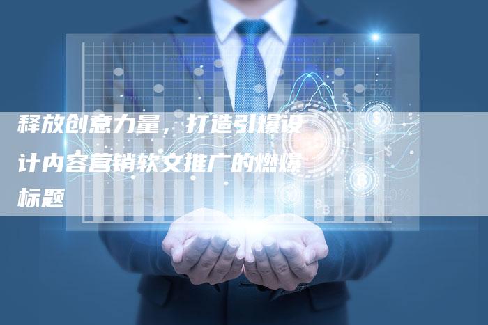 释放创意力量，打造引爆设计内容营销软文推广的燃爆标题-直编软文营销网