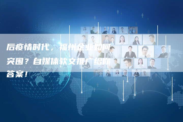 后疫情时代，福州企业如何突围？自媒体软文推广给你答案！