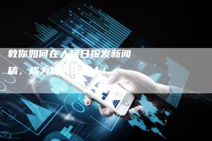 教你如何在人民日报发新闻稿，成为优秀传媒人！