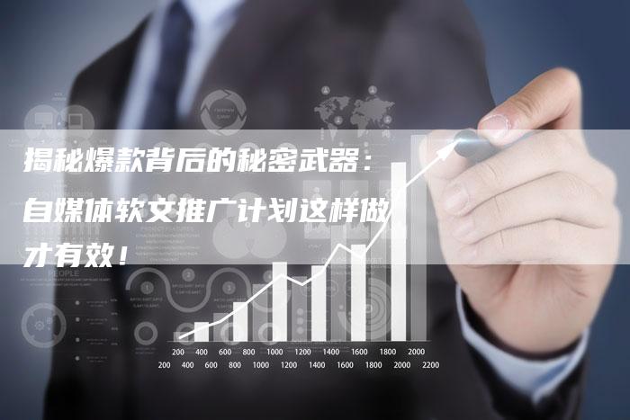 揭秘爆款背后的秘密武器:自媒体软文推广计划这样做才有效!-直编软文营销网