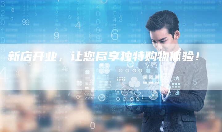新店开业，让您尽享独特购物体验！-直编软文营销网