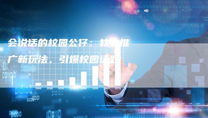 会说话的校园公仔：软文推广新玩法，引爆校园话题-直编软文营销网