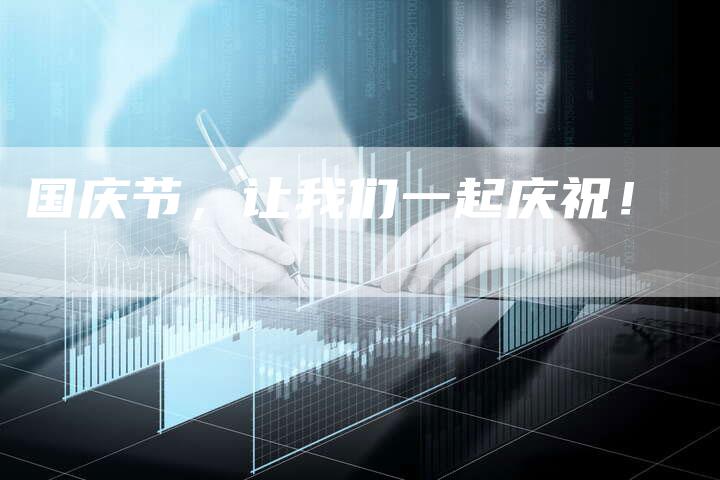 国庆节，让我们一起庆祝！-直编软文营销网