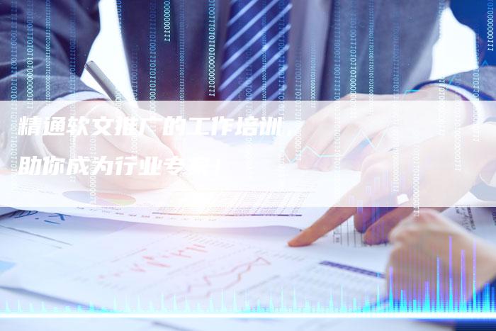精通软文推广的工作培训，助你成为行业专家！-直编软文营销网