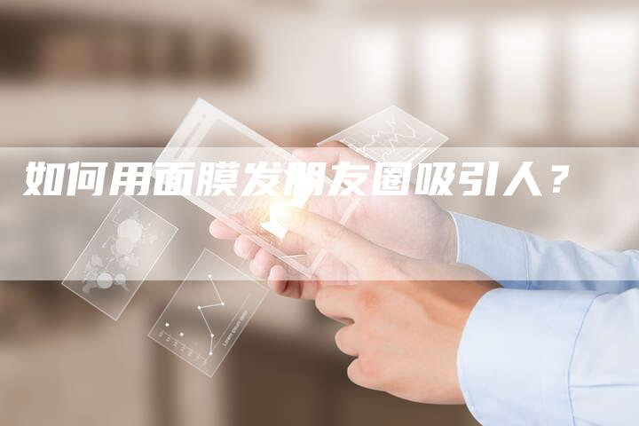 如何用面膜发朋友圈吸引人？-直编软文营销网