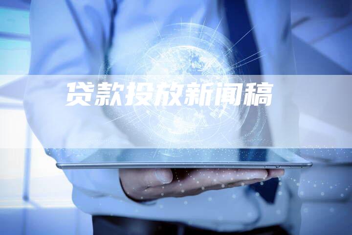 贷款投放新闻稿-直编软文营销网