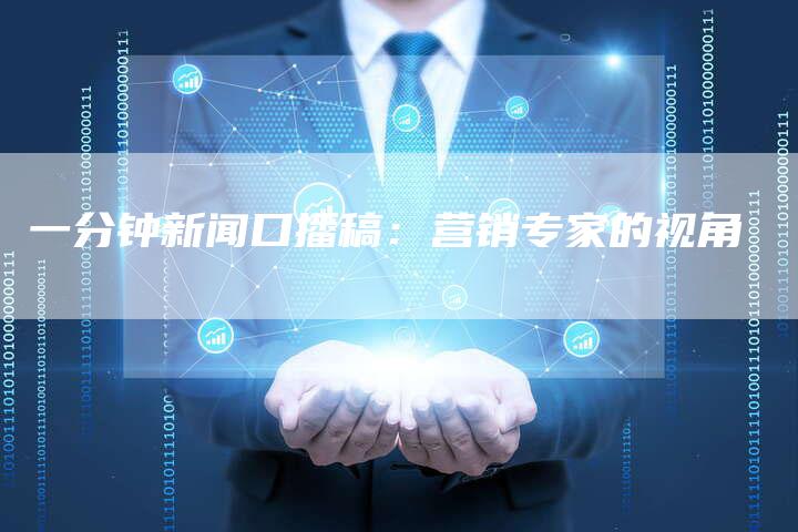 一分钟新闻口播稿：营销专家的视角-直编软文营销网