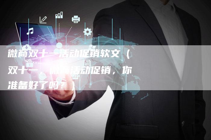 微商双十一活动促销软文（双十一，微商活动促销，你准备好了吗？）-直编软文营销网