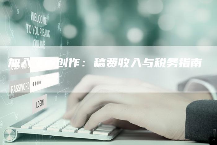 加入飞卢创作：稿费收入与税务指南-直编软文营销网