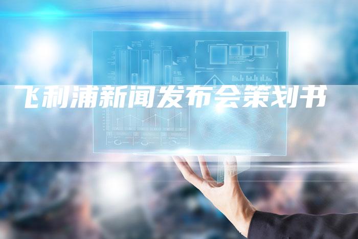 飞利浦新闻发布会策划书-直编软文营销网