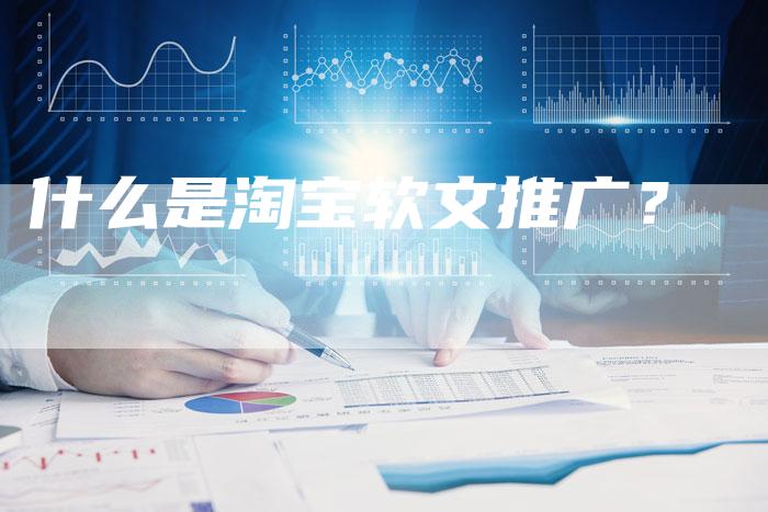什么是淘宝软文推广？-直编软文营销网