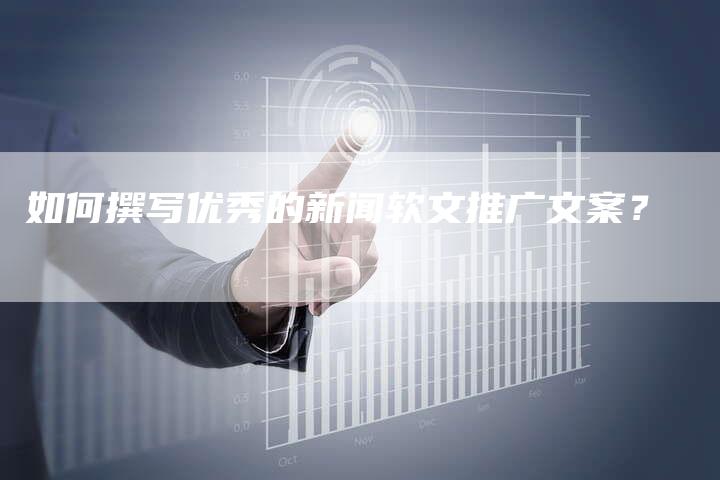 如何撰写优秀的新闻软文推广文案？