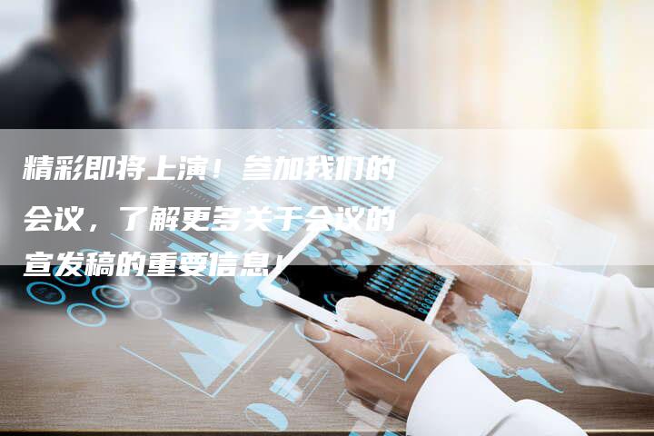 精彩即将上演！参加我们的会议，了解更多关于会议的宣发稿的重要信息！-直编软文营销网