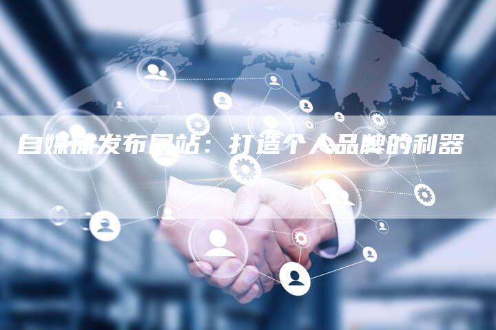 自媒体发布网站：打造个人品牌的利器