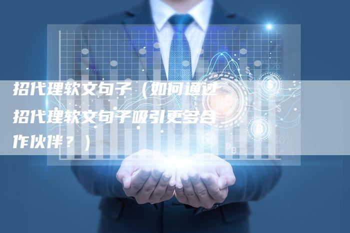 招代理软文句子（如何通过招代理软文句子吸引更多合作伙伴？）-直编软文营销网