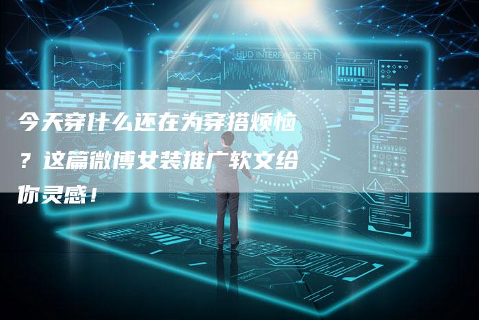 今天穿什么还在为穿搭烦恼？这篇微博女装推广软文给你灵感！-直编软文营销网