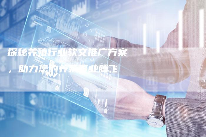 探秘养殖行业软文推广方案，助力您的养殖事业腾飞-直编软文营销网