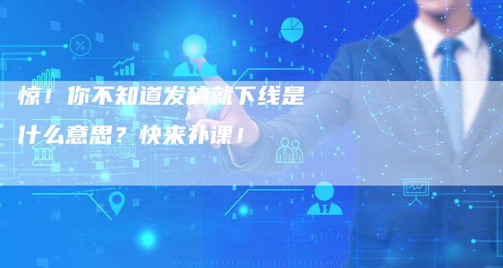 惊！你不知道发稿就下线是什么意思？快来补课！-直编软文营销网