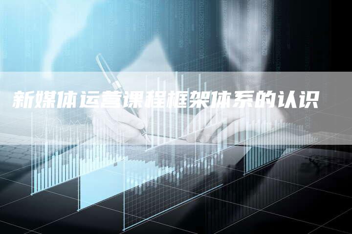 新媒体运营课程框架体系的认识-直编软文营销网